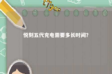 悦刻五代充电需要多长时间
	？ 
